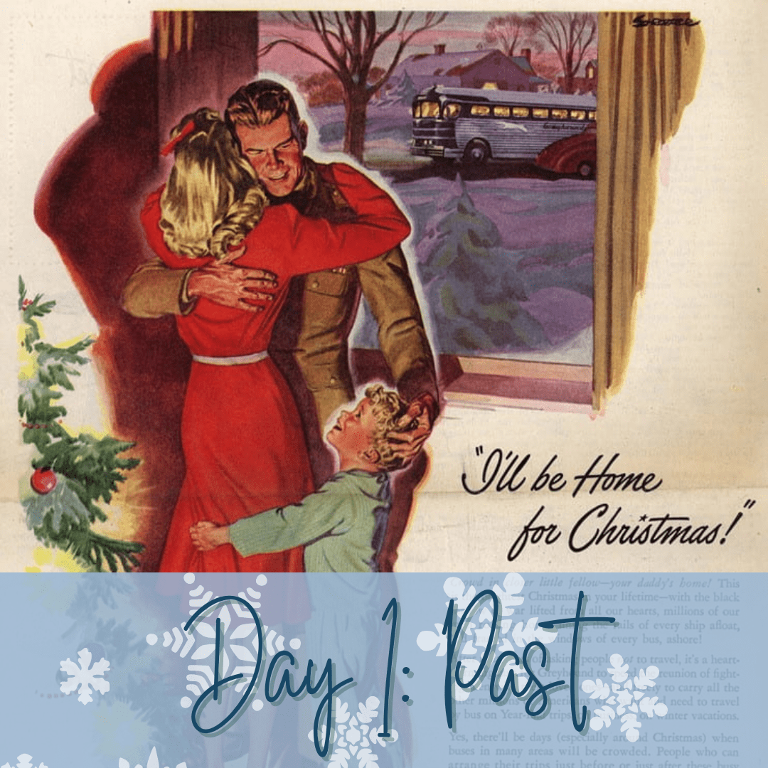 A man in uniform hugging a woman and a young boy, a Christmas tree off to the side and an open window with a bus waiting outside. The ad says "I'll be home for Christmas! - Greyhound". Has a blue section at bottom with snowflakes that says "Day 1: Past."